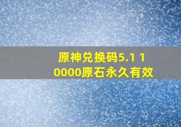 原神兑换码5.1 10000原石永久有效